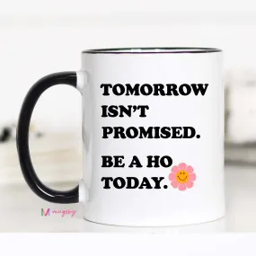 Tomorrow Isn't Promised Be a Ho Today Coffee Mug