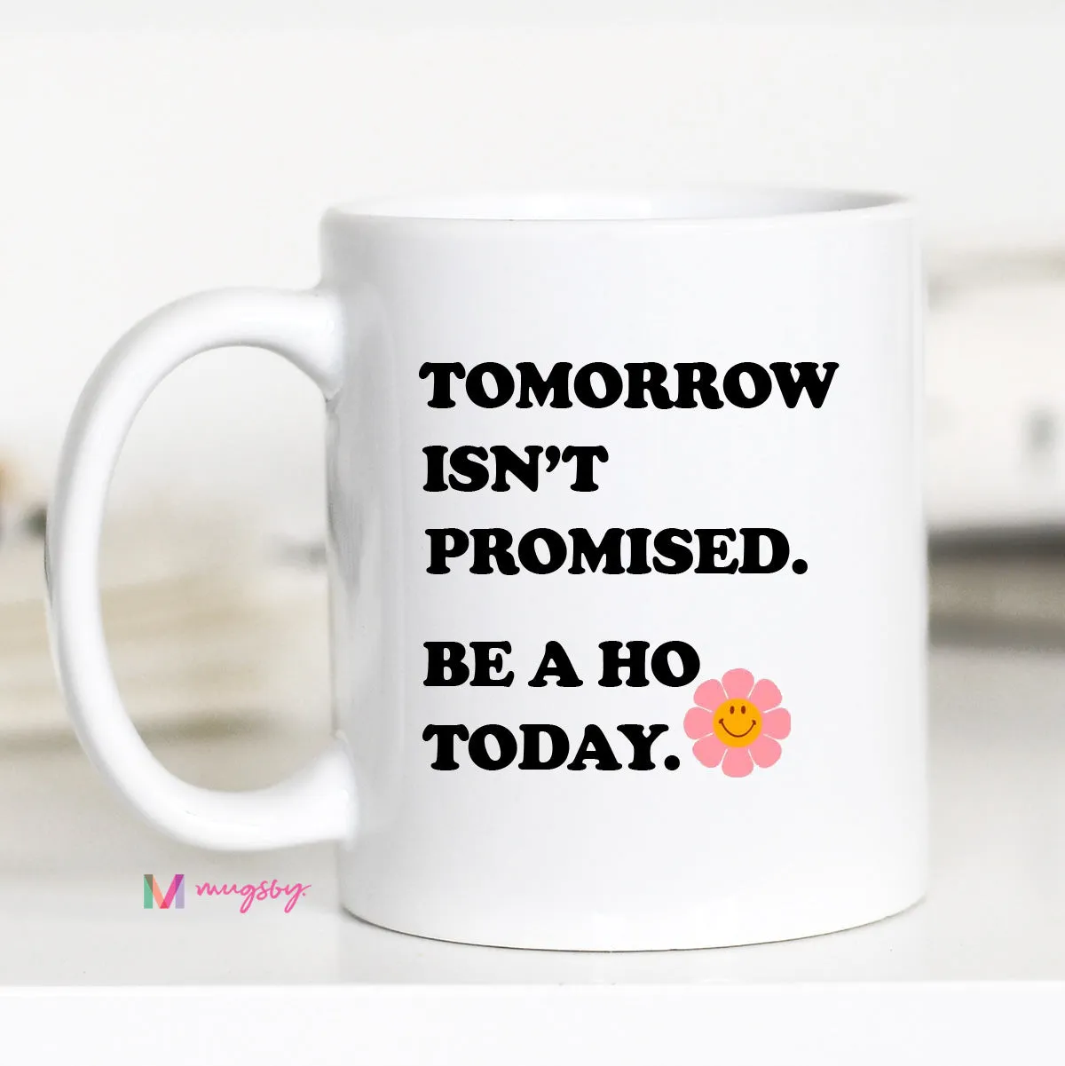 Tomorrow Isn't Promised Be a Ho Today Coffee Mug