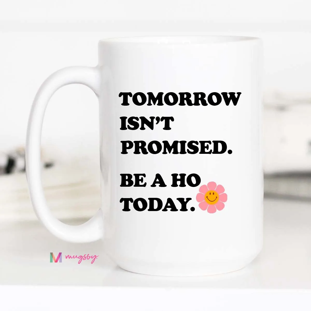 Tomorrow Isn't Promised Be a Ho Today Coffee Mug