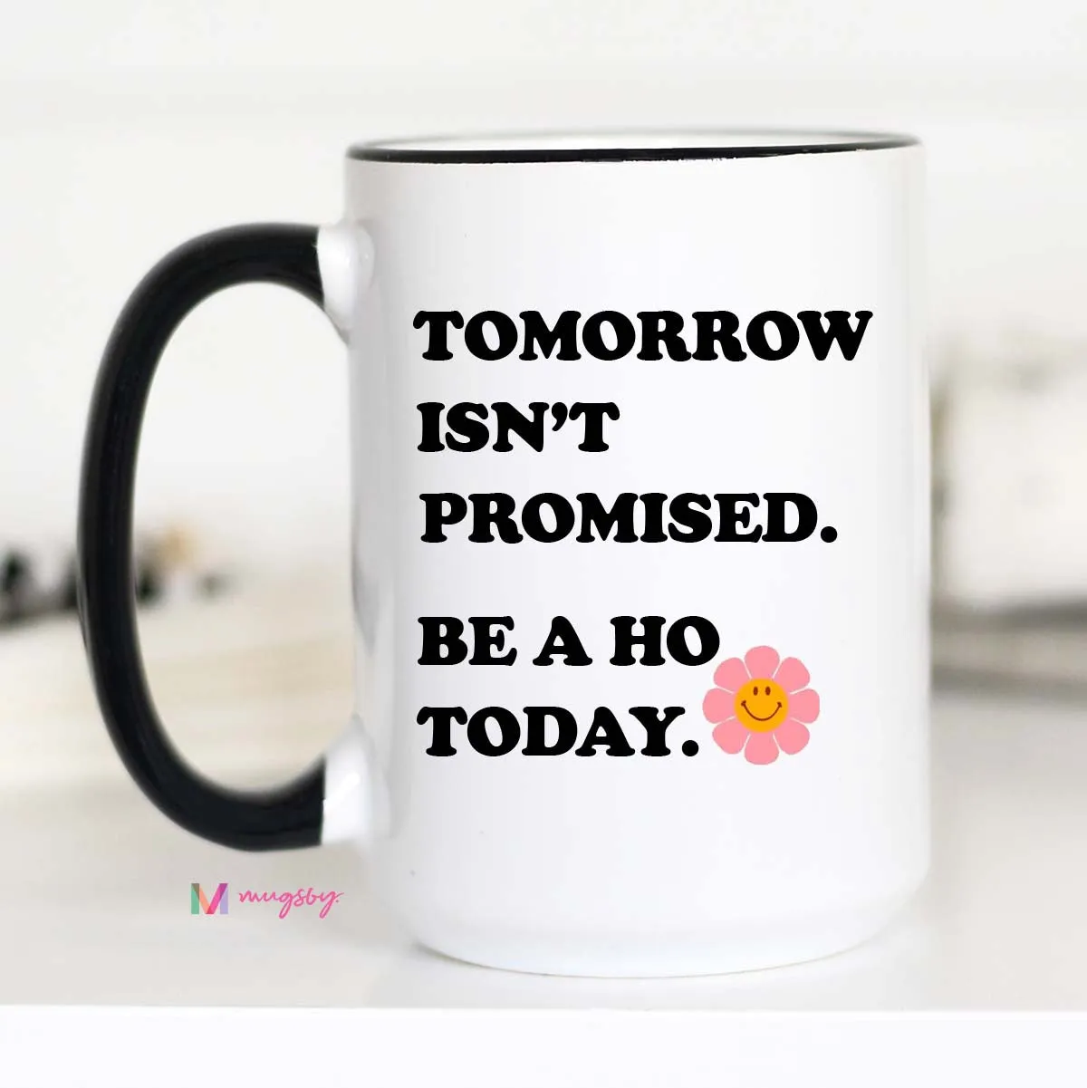 Tomorrow Isn't Promised Be a Ho Today Coffee Mug